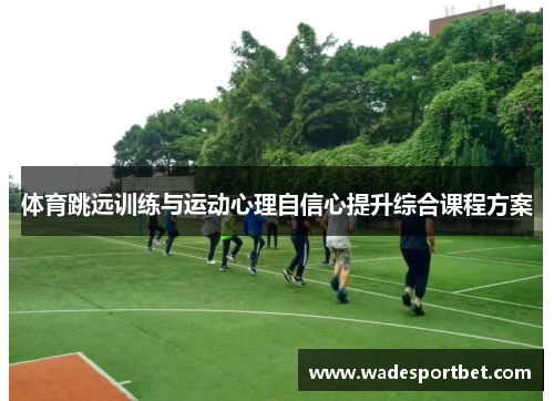 体育跳远训练与运动心理自信心提升综合课程方案