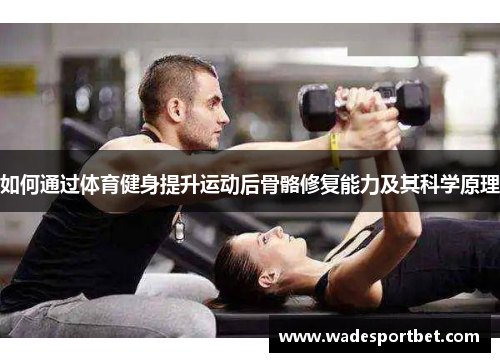 如何通过体育健身提升运动后骨骼修复能力及其科学原理